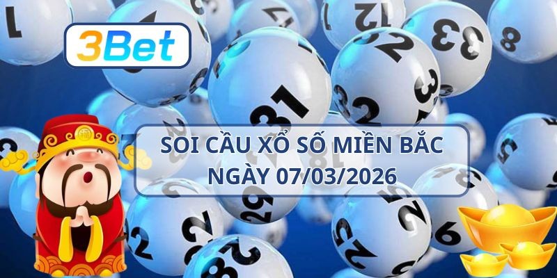 3BET Soi cầu XSMB ngày 07/03/2026 - Chốt số đẹp cùng 3BET